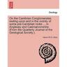 On the Cambrian Conglomerates Resting Upon and in the Vicinity of Some Pre-Cambrian Rocks ... in Anglesey and Caernarvonshire. (from the Quarterly Jou
