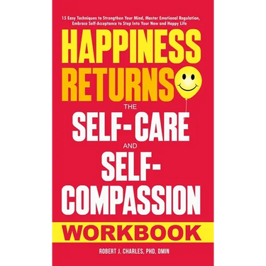 Happiness Returns: The Self-Care and Self-Compassion Workbook 15 Easy Techniques to Strengthen Your Mind, Master Emotional Regulation, Em
