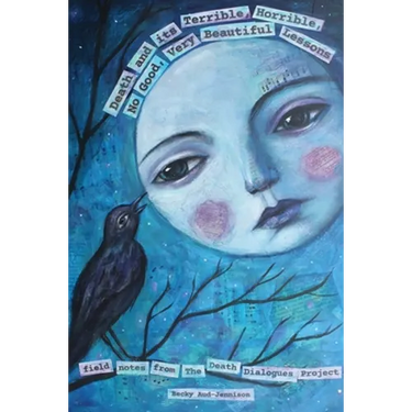 Death and its Terrible, Horrible, No Good, Very Beautiful Lessons: Field Notes from The Death Dialogues Project