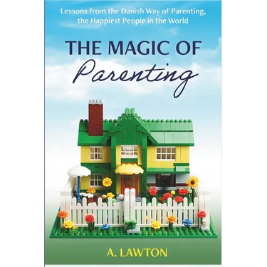 The Magic of Parenting: Lessons from the Danish Way of Parenting, the Happiest People in the World