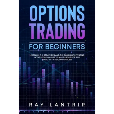 Options Trading For Beginners: Learn all the Strategies and The Basics of Investing in The Stock Market to Make Profit for And Living with Trading Op