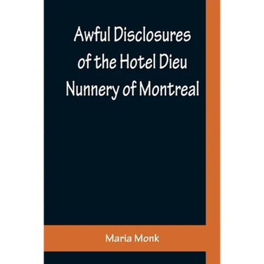 Awful Disclosures of the Hotel Dieu Nunnery of Montreal; Containing, Also, Many Incidents Never before Published
