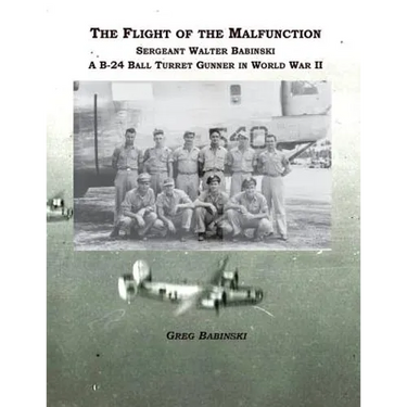 The Flight of the Malfunction: Sergeant Walter Babinski - A B-24 Ball Turret Gunner in WWII