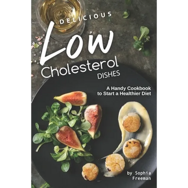 Delicious Low Cholesterol Dishes: A Handy Cookbook to Start a Healthier Diet