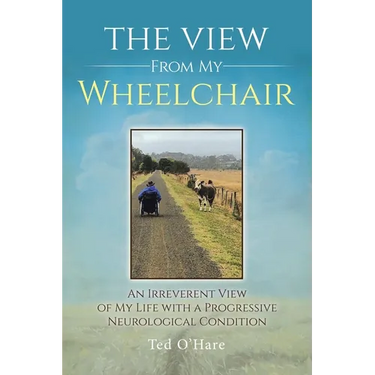 The View From My Wheelchair: An Irreverent View of My Life with a Progressive Neurological Condition