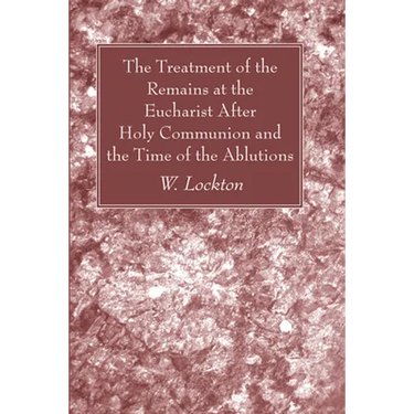 The Treatment of the Remains at the Eucharist After Holy Communion and the Time of the Ablutions