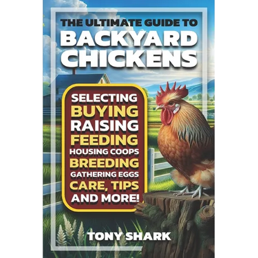 The Ultimate Guide to Backyard Chickens: Selecting, Buying, Raising, Feeding, Housing Coops, Breeding, Gathering Eggs, Care, Tips, and more.