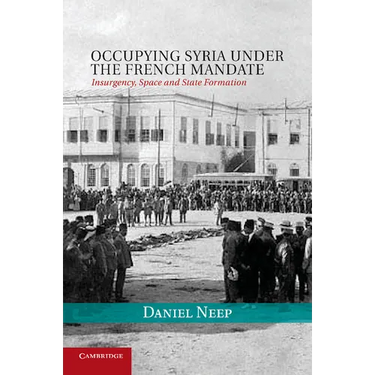 Occupying Syria Under the French Mandate: Insurgency, Space and State Formation