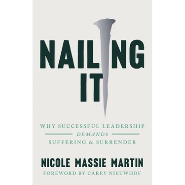 Nailing It: Why Successful Leadership Demands Suffering and Surrender