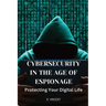 Cybersecurity in the Age of Espionage: Protecting Your Digital Life