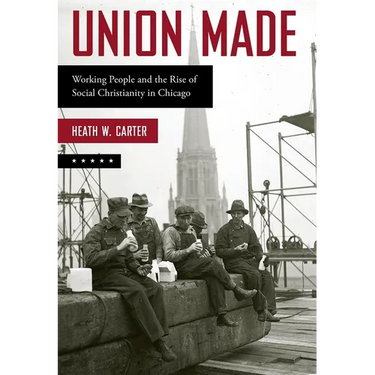 Union Made: Working People and the Rise of Social Christianity in Chicago