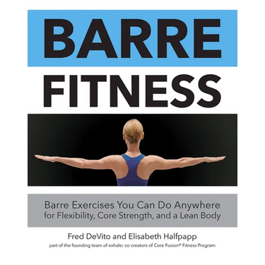 Barre Fitness: Barre Exercises You Can Do Anywhere for Flexibility, Core Strength, and a Lean Body