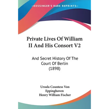 Private Lives Of William II And His Consort V2: And Secret History Of The Court Of Berlin (1898)
