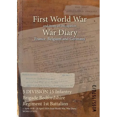 5 DIVISION 15 Infantry Brigade Bedfordshire Regiment 1st Battalion: 1 April 1918 - 20 April 1919 (First World War, War Diary, WO95/1570/3)