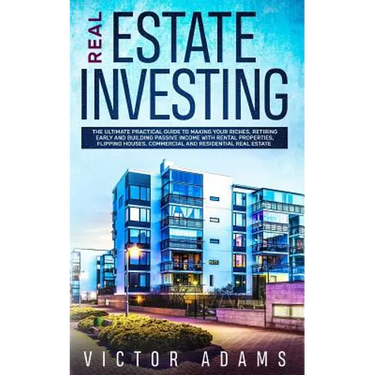 Real Estate Investing: The Ultimate Practical Guide To Making your Riches, Retiring Early and Building Passive Income with Rental Properties,