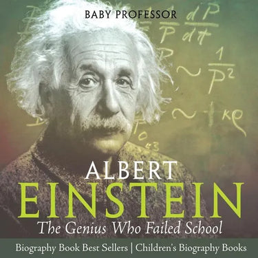 Albert Einstein The Genius Who Failed School - Biography Book Best Sellers Children's Biography Books: The Genius Who Failed School - Biography Book B