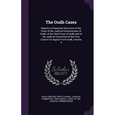 The Oudh Cases: Reports of Important Decisions of the Court of the Judicial Commissioner of Oudh, of the Chief Court of Oudh and of th