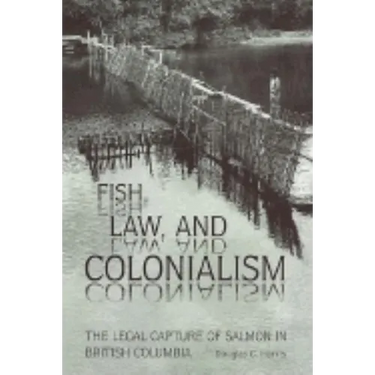 Fish, Law, and Colonialism: The Legal Capture of Salmon in British Columbia