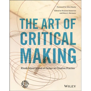 The Art of Critical Making: Rhode Island School of Design on Creative Practice