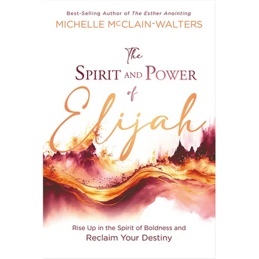 The Spirit and Power of Elijah: Rise Up in the Spirit of Boldness and Reclaim Your Destiny
