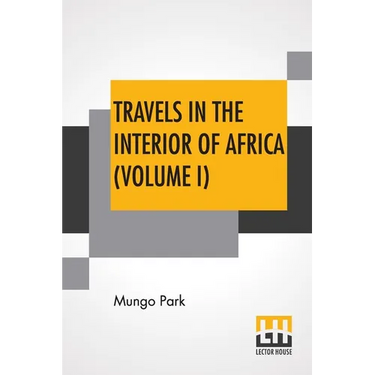 Travels In The Interior Of Africa (Volume I): Edited By Henry Morley (In Two Volumes - Vol. I.)