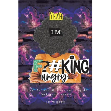 Yeah I'm F?#king Angry: Poetry, Art and Musings on being 40, Black and Pregnant