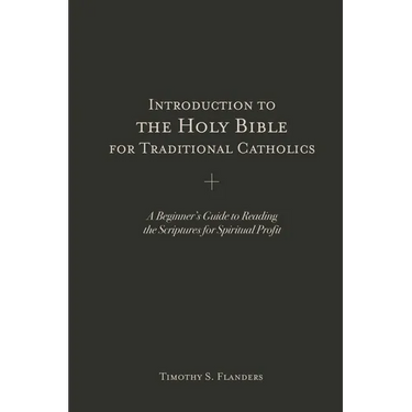 Introduction to the Holy Bible for Traditional Catholics: A Beginner's Guide to Reading the Scriptures for Spiritual Profit