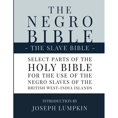 The Negro Bible - The Slave Bible: Select Parts of the Holy Bible, Selected for the use of the Negro Slaves, in the British West-India Islands