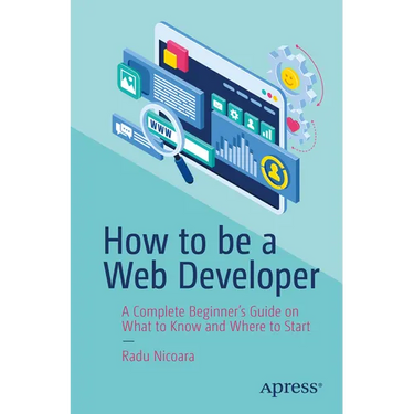 How to Be a Web Developer: A Complete Beginner's Guide on What to Know and Where to Start