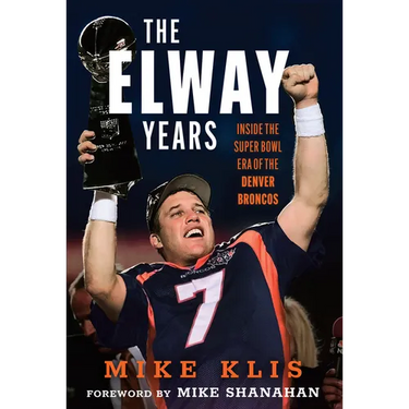 The Elway Years: The Man Who Lifted the Denver Broncos to Prominence