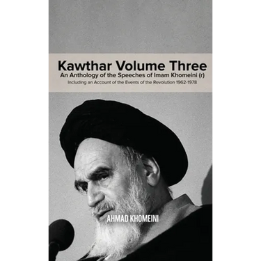 Kawthar Volume Three: An Anthology of the Speeches of Imam Khomeini (r) Including an Account of the Events of the Revolution 1962-1978