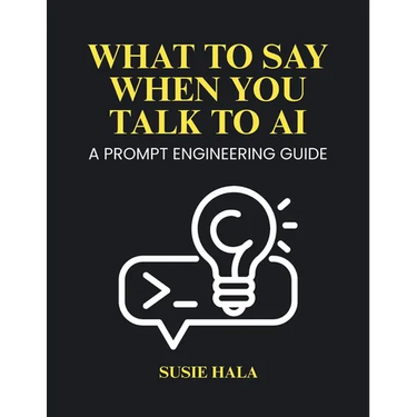 What to Say When You Talk to AI: Prompt Engineering Guide