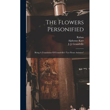 The Flowers Personified: Being A Translation Of Grandville's "les Fleurs Animées"