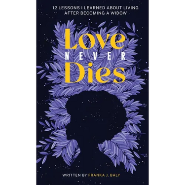 Love Never Dies: 12 Lessons I Learned About Living After Becoming a Widow