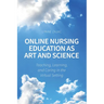Online Nursing Education as Art and Science: Teaching, Learning, and Caring in the Virtual Setting
