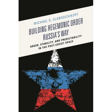 Building Hegemonic Order Russia's Way: Order, Stability, and Predictability in the Post-Soviet Space
