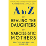 A-Z of Healing The Daughters of Narcissistic Mothers: Recover and Reclaim Your Life