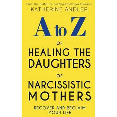 A-Z of Healing The Daughters of Narcissistic Mothers: Recover and Reclaim Your Life