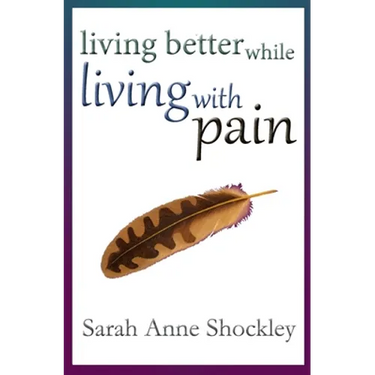 Living Better While Living With Pain: 21 Ways to Reduce the Stress of Chronic Pain and Create Greater Ease and Relief TODAY.
