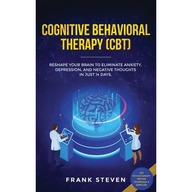 Cognitive Behavioral Therapy (CBT): Reshape Your Brain to Eliminate Anxiety, Depression, and Negative Thoughts in Just 14 Days: CBT Psychotherapy Prov