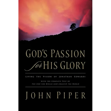 God's Passion for His Glory: Living the Vision of Jonathan Edwards with the Complete Text of the End for Which God Created the World