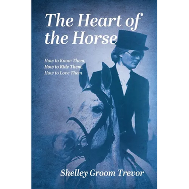 The Heart of the Horse: How to Know Them, How to Ride Them, How to Love Them