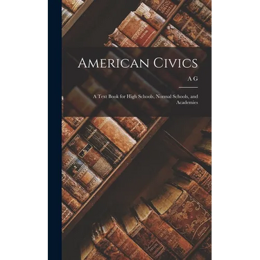 American Civics: A Text Book for High Schools, Normal Schools, and Academies