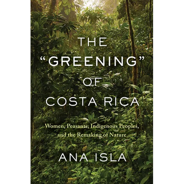 The Greening of Costa Rica: Women, Peasants, Indigenous Peoples, and the Remaking of Nature