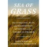 Sea of Grass: The Conquest, Ruin, and Redemption of Nature on the American Prairie
