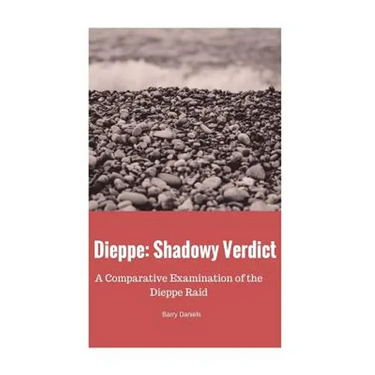Dieppe: Shadowy Verdict: A Comparative Examination of the Dieppe Raid