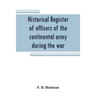 Historical register of officers of the continental army during the war of the revolution, April, 1775, to December, 1783