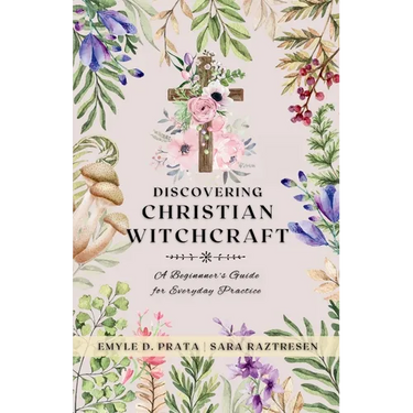 Discovering Christian Witchcraft: A Beginner's Guide for Everyday Practice