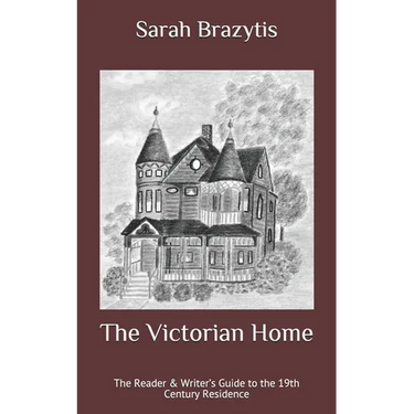 The Victorian Home: The Reader & Writer's Guide to the 19th Century Residence