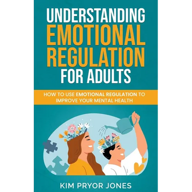 Understanding Emotional Regulation for Adults: How to Use Emotional Regulation to Improve Your Mental Health
